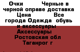 Очки Ray Ban Черные в черной оправе доставка › Цена ­ 6 000 - Все города Одежда, обувь и аксессуары » Аксессуары   . Ростовская обл.,Таганрог г.